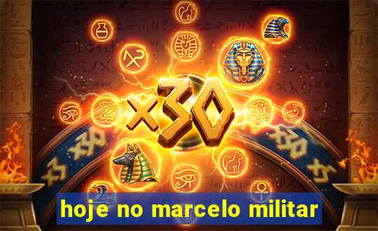 hoje no marcelo militar